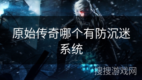 原始传奇哪个有防沉迷系统