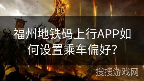 福州地铁码上行APP如何设置乘车偏好？