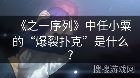 《之一序列》中任小粟的“爆裂扑克”是什么？