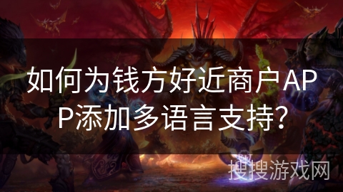 如何为钱方好近商户APP添加多语言支持？