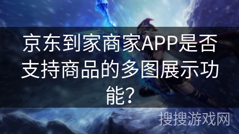 京东到家商家APP是否支持商品的多图展示功能？