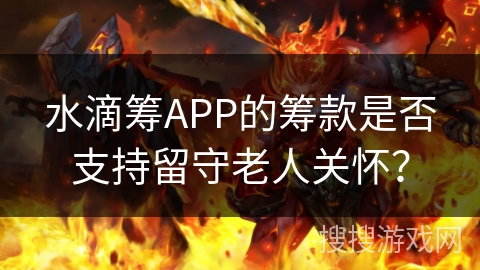 水滴筹APP的筹款是否支持留守老人关怀？