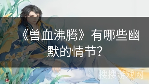 《兽血沸腾》有哪些幽默的情节？