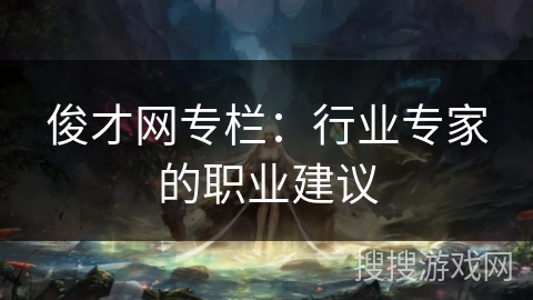 俊才网专栏：行业专家的职业建议