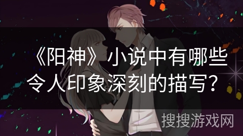 《阳神》小说中有哪些令人印象深刻的描写？
