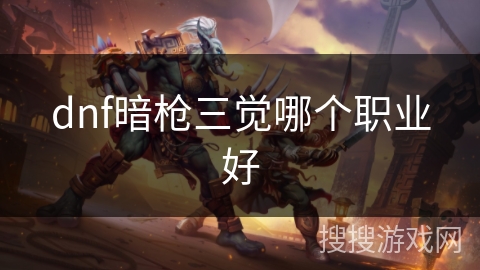 dnf暗枪三觉哪个职业好