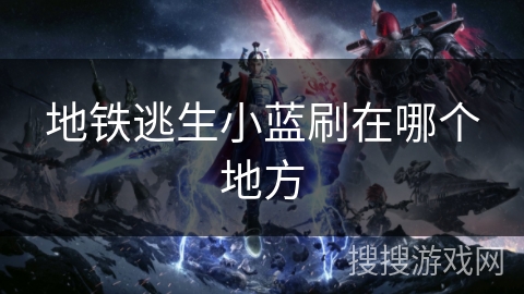 地铁逃生小蓝刷在哪个地方