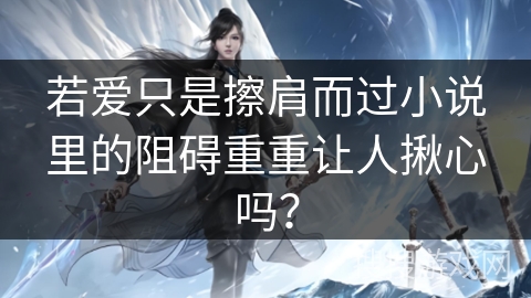 若爱只是擦肩而过小说里的阻碍重重让人揪心吗？