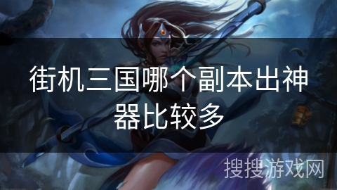 街机三国哪个副本出神器比较多