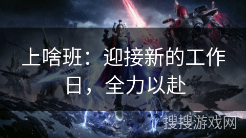 上啥班：迎接新的工作日，全力以赴