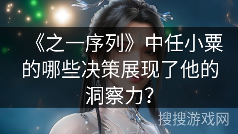 《之一序列》中任小粟的哪些决策展现了他的洞察力？