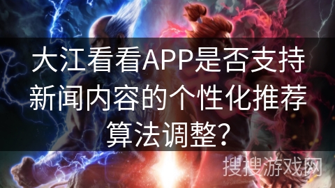 大江看看APP是否支持新闻内容的个性化推荐算法调整？