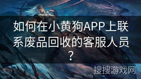 如何在小黄狗APP上联系废品回收的客服人员？