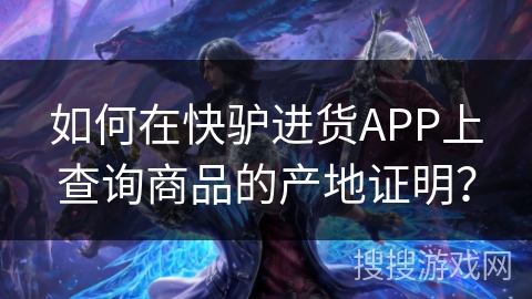 如何在快驴进货APP上查询商品的产地证明？