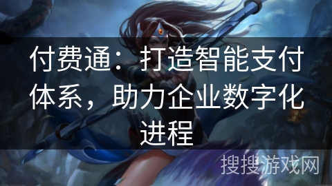 付费通：打造智能支付体系，助力企业数字化进程