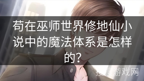 苟在巫师世界修地仙小说中的魔法体系是怎样的？