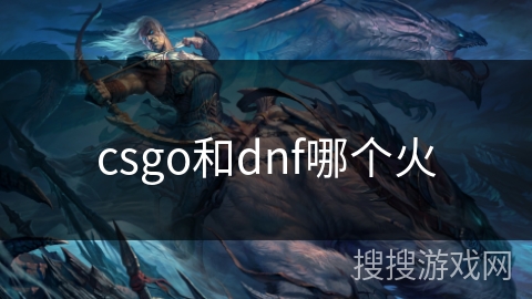 csgo和dnf哪个火