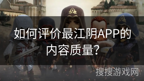 如何评价最江阴APP的内容质量？