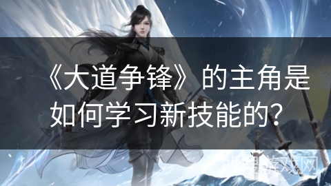 《大道争锋》的主角是如何学习新技能的？