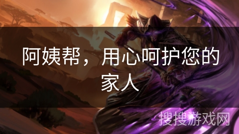 阿姨帮，用心呵护您的家人