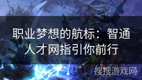 职业梦想的航标：智通人才网指引你前行