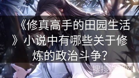 《修真高手的田园生活》小说中有哪些关于修炼的政治斗争？