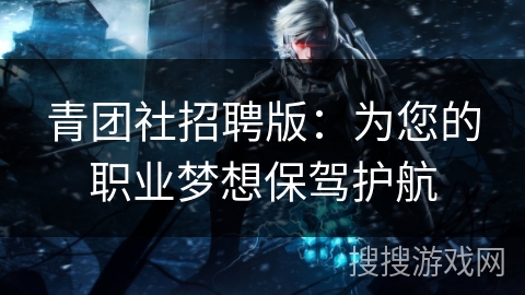 青团社招聘版：为您的职业梦想保驾护航