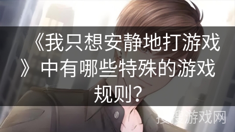 《我只想安静地打游戏》中有哪些特殊的游戏规则？