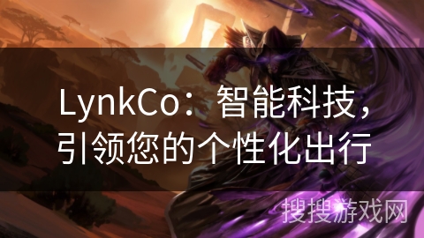LynkCo：智能科技，引领您的个性化出行