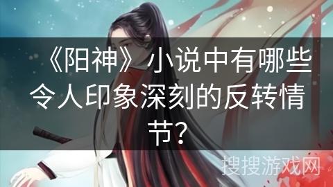 《阳神》小说中有哪些令人印象深刻的反转情节？
