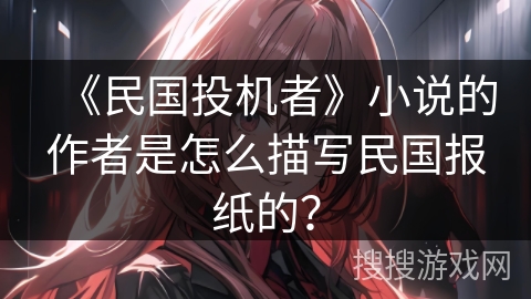 《民国投机者》小说的作者是怎么描写民国报纸的？