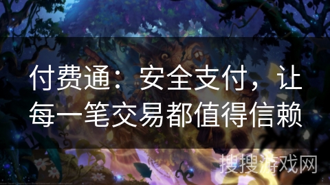 付费通：安全支付，让每一笔交易都值得信赖