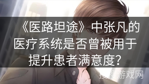 《医路坦途》中张凡的医疗系统是否曾被用于提升患者满意度？