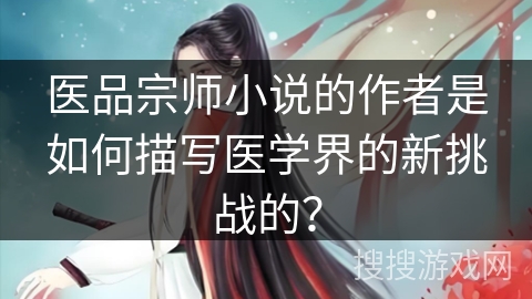 医品宗师小说的作者是如何描写医学界的新挑战的？