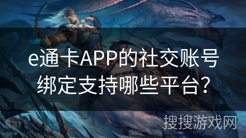e通卡APP的社交账号绑定支持哪些平台？