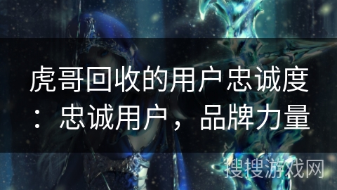 虎哥回收的用户忠诚度：忠诚用户，品牌力量