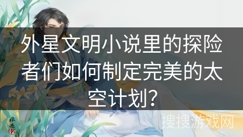 外星文明小说里的探险者们如何制定完美的太空计划？