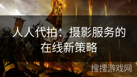 人人代拍：摄影服务的在线新策略