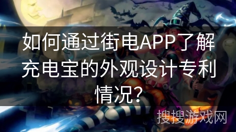 如何通过街电APP了解充电宝的外观设计专利情况？