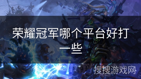 荣耀冠军哪个平台好打一些