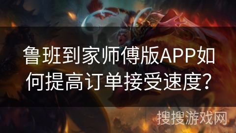 鲁班到家师傅版APP如何提高订单接受速度？