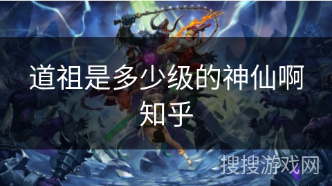道祖是多少级的神仙啊知乎