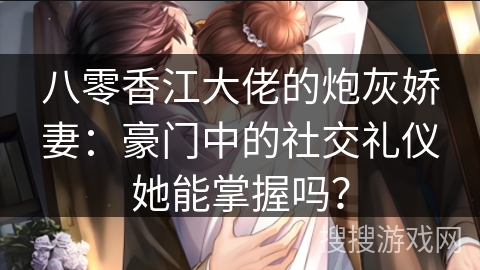 八零香江大佬的炮灰娇妻：豪门中的社交礼仪她能掌握吗？