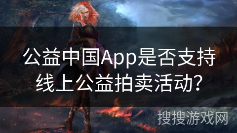 公益中国App是否支持线上公益拍卖活动？