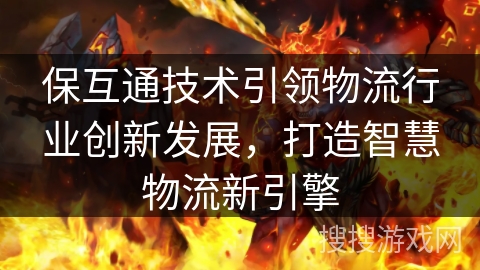 保互通技术引领物流行业创新发展，打造智慧物流新引擎