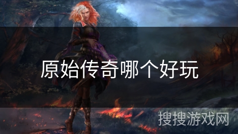原始传奇哪个好玩