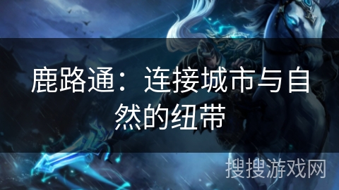 鹿路通：连接城市与自然的纽带