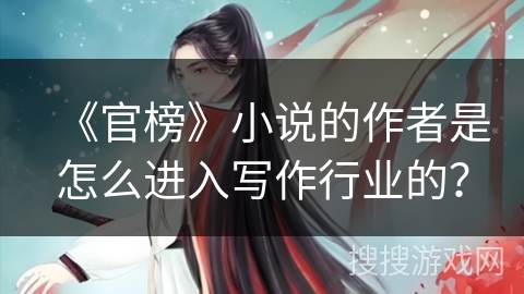 《官榜》小说的作者是怎么进入写作行业的？