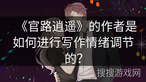 《官路逍遥》的作者是如何进行写作情绪调节的？