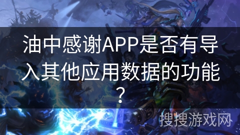 油中感谢APP是否有导入其他应用数据的功能？